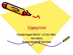 Удмуртия Презентация МБОУ «СОШ №4» 8а класса Ворончихиной Евгении