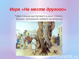 (два ученика выступают в роли Слона и Моськи, остальные задают им вопросы)(два у