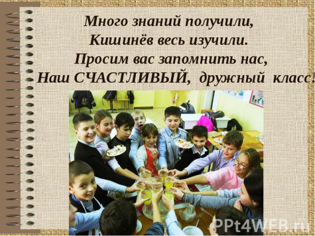 Много знаний получили, Кишинёв весь изучили. Просим вас запомнить нас, Наш СЧАСТЛИВЫЙ, дружный класс!