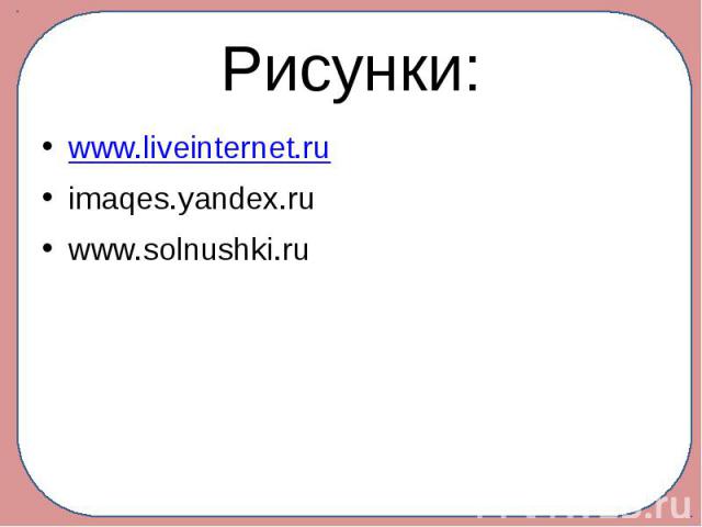 Рисунки: www.liveinternet.ru imaqes.yandex.ru www.solnushki.ru