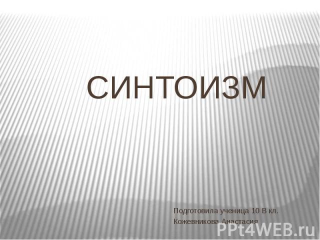 СИНТОИЗМ Подготовила ученица 10 В кл.Кожевникова Анастасия