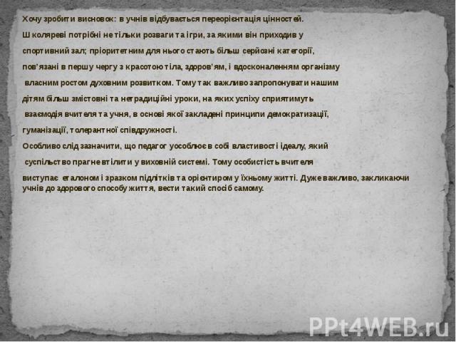 Хочу зробити висновок: в учнів відбувається переорієнтація цінностей. Хочу зробити висновок: в учнів відбувається переорієнтація цінностей. Школяреві потрібні не тільки розваги та ігри, за якими він приходив у спортивний зал; пріоритетним для нього …