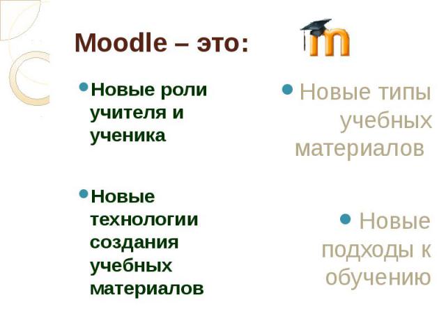 Moodle – это: Новые роли учителя и ученика Новые технологии создания учебных материалов