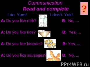 Communication Read and complete I do. Yum! I don't. Yuk! A: Do you like milk? B: