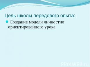 Цель школы передового опыта: Создание модели личностно ориентированного урока