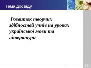 Тема досвіду Розвиток творчих здібностей учнів на уроках української мови та літ