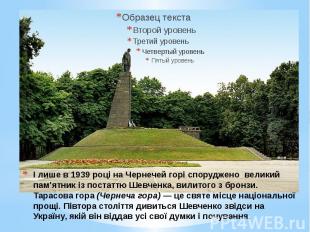 І лише в 1939 році на Чернечей горі споруджено великий пам'ятник із постаттю Шев