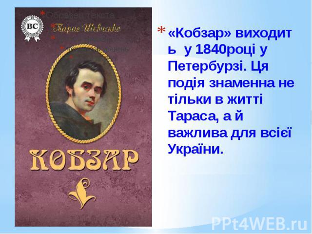 «Кобзар» виходить у 1840році у Петербурзі. Ця подія знаменна не тільки в житті Тараса, а й важлива для всієї України.