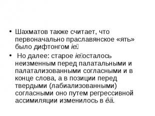 Шахматов также считает, что первоначально праславянское «ять» было дифтонгом ie.