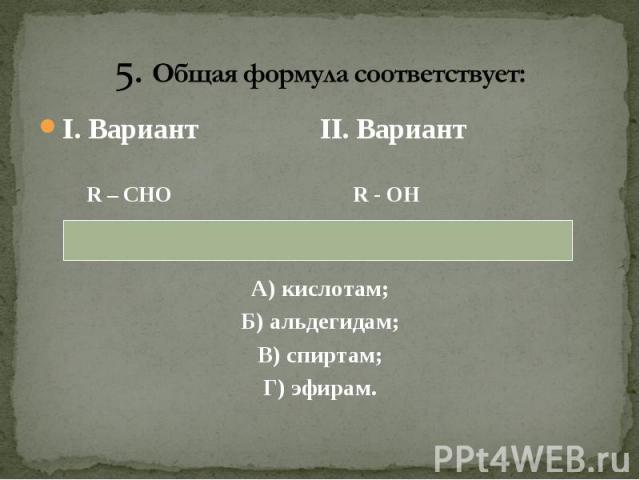 I. Вариант II. Вариант I. Вариант II. Вариант R – CHO R - OH А) кислотам; Б) альдегидам; В) спиртам; Г) эфирам.