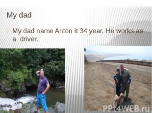 My dad My dad name Anton it 34 year. He works as a driver.