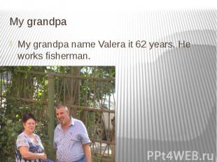 My grandpa My grandpa name Valera it 62 years. He works fisherman.