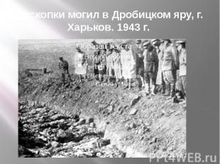 Раскопки могил в Дробицком яру, г. Харьков. 1943 г.