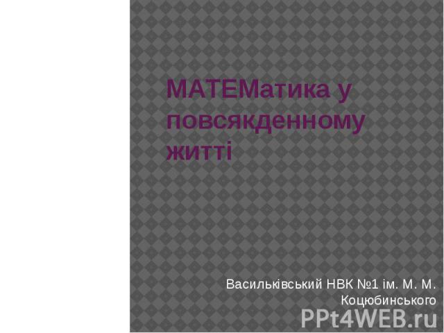 МАТЕМатика у повсякденному житті Васильківський НВК №1 ім. М. М. Коцюбинського