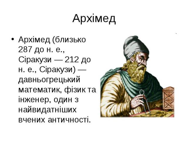 Архімед (близько 287 до н. е., Сіракузи — 212 до н. е., Сіракузи) — давньогрецький математик, фізик та інженер, один з найвидатніших вчених античності. Архімед (близько 287 до н. е., Сіракузи — 212 до н. е., Сіракузи) — давньогрецький математик, фіз…