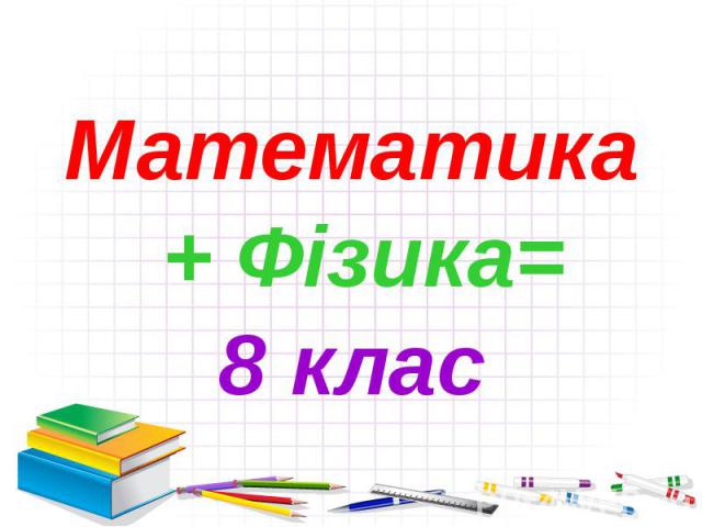 Математика Математика + Фізика= 8 клас