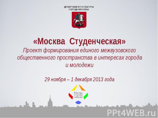 «Москва Студенческая»Проект формирования единого межвузовского общественного пространства в интересах городаи молодежи29 ноября – 1 декабря 2013 года