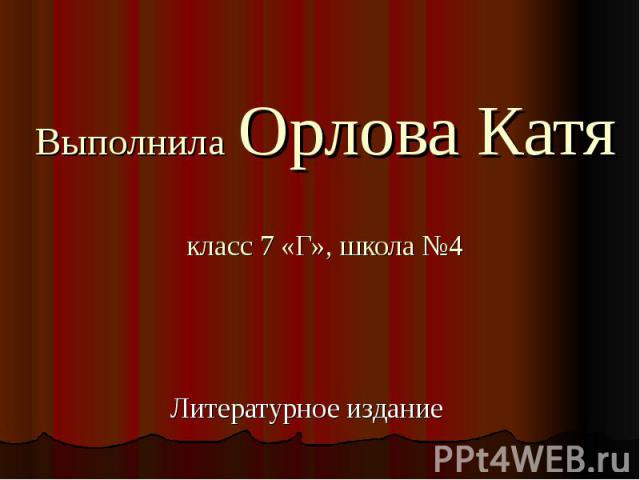 Выполнила Орлова Катякласс 7 «Г», школа №4Литературное издание