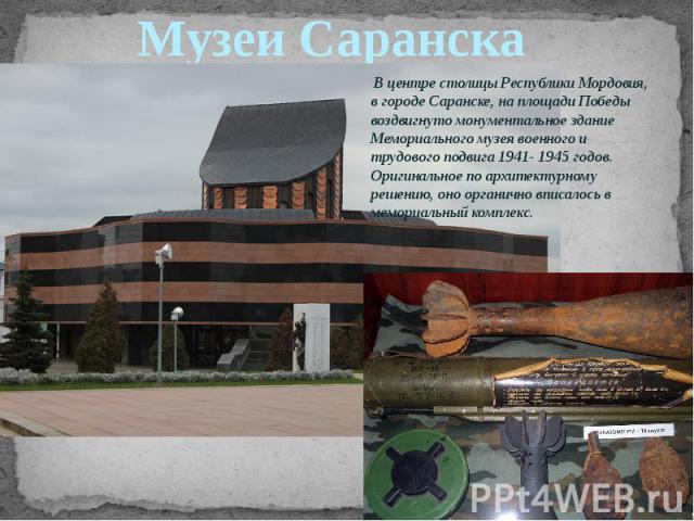 В центре столицы Республики Мордовия, в городе Саранске, на площади Победы воздвигнуто монументальное здание Мемориального музея военного и трудового подвига 1941- 1945 годов. Оригинальное по архитектурному решению, оно органично вписалось в мемориа…