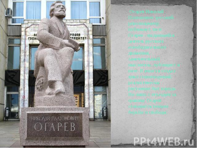 Огарев Николай Платонович -русский революционер, публицист, поэт.Огарев - выдающийся деятель русского освободительного движения, замечательный мыслитель, публицист и поэт. В юности создал цикл стихотворений, реалистически рисующих быт народа. Но лиш…