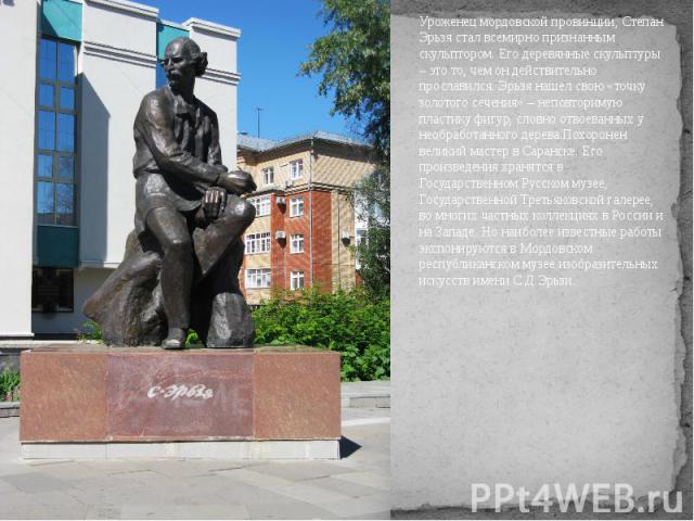 Уроженец мордовской провинции, Степан Эрьзя стал всемирно признанным скульптором. Его деревянные скульптуры – это то, чем он действительно прославился. Эрьзя нашел свою «точку золотого сечения» – неповторимую пластику фигур, словно отвоеванных у нео…