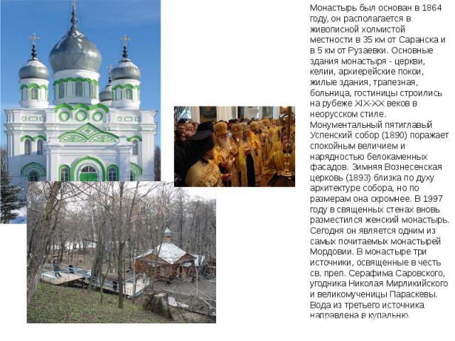 Монастырь был основан в 1864 году, он располагается в живописной холмистой местности в 35 км от Саранска и в 5 км от Рузаевки. Основные здания монастыря - церкви, келии, архиерейские покои, жилые здания, трапезная, больница, гостиницы строились на р…