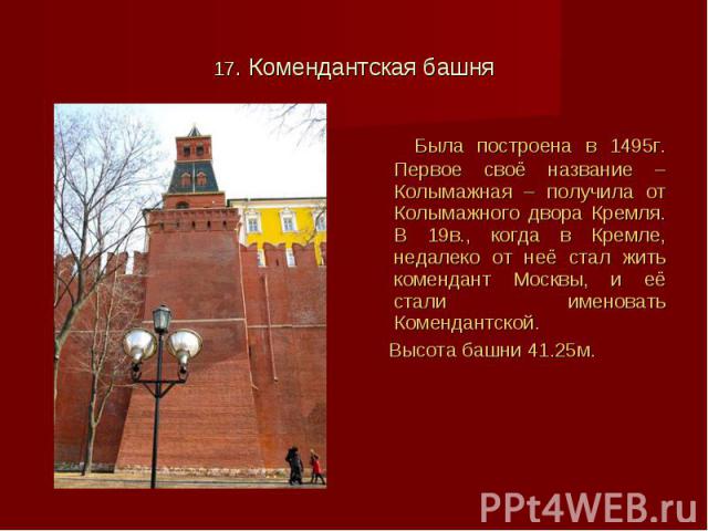Была построена в 1495г. Первое своё название – Колымажная – получила от Колымажного двора Кремля. В 19в., когда в Кремле, недалеко от неё стал жить комендант Москвы, и её стали именовать Комендантской. Была построена в 1495г. Первое своё название – …
