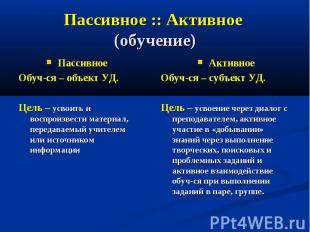 Пассивное :: Активное (обучение) Пассивное Обуч-ся – объект УД. Цель – усвоить и