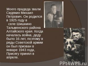 Моего прадеда звали Сидякин Михаил Петрович. Он родился в 1925 году в селе Шишки