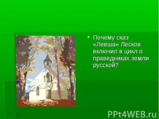 Почему сказ «Левша» Лесков включил в цикл о праведниках земли русской? Почему ск