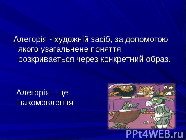 Алегорія - художній засіб, за допомогою якого узагальнене поняття розкривається через конкретний образ. Алегорія - художній засіб, за допомогою якого узагальнене поняття розкривається через конкретний образ.