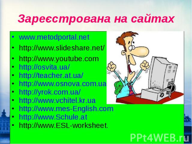 Зареєстрована на сайтах www.metodportal.net http://www.slideshare.net/ http://www.youtube.com http://osvita.ua/ http://teacher.at.ua/ http://www.osnova.com.ua http://yrok.com.ua/ http://www.vchitel.kr.ua http://www.mes-English.com http://www.Schule.…