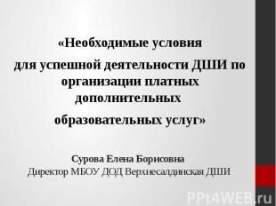 Сурова Елена Борисовна Директор МБОУ ДОД Верхнесалдинская ДШИ «Необходимые услов