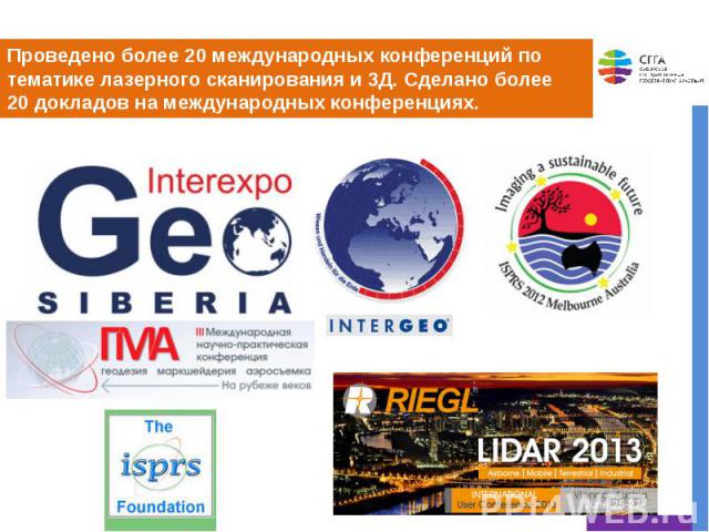 Проведено более 20 международных конференций по тематике лазерного сканирования и 3Д. Сделано более 20 докладов на международных конференциях.