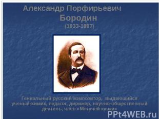 Александр Порфирьевич Бородин (1833-1887) Гениальный русский композитор, выдающи