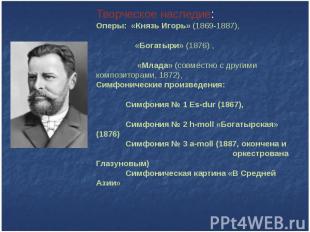Творческое наследие: Оперы: «Князь Игорь» (1869-1887), «Богатыри» (1876) , «Млад