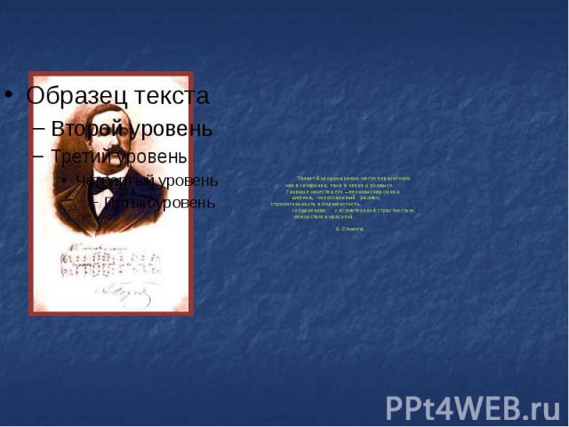 Талант Бородина равно могуч поразителен как в симфонии, так и в опере и романсе. Главные качества его – великанская сила и ширина, колоссальный размах, стремительность и порывистость, соединенная с изумительной страстностью, нежностью и красотой. А.…