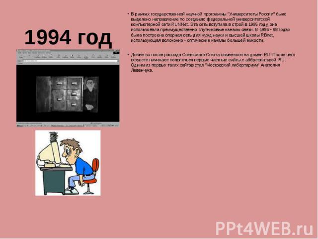 1994 годВ рамках государственной научной программы "Университеты России" было выделено направление по созданию федеральной университетской компьютерной сети RUNNet. Эта сеть вступила в строй в 1995 году, она использовала преимущественно сп…