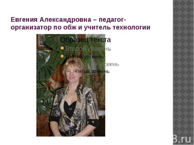 Евгения Александровна – педагог-организатор по обж и учитель технологии