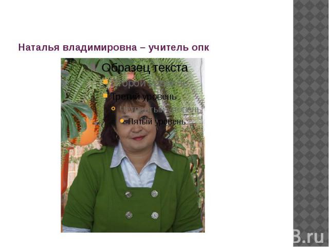 Наталья владимировна – учитель опк
