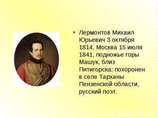 Лермонтов Михаил Юрьевич 3 октября 1814, Москва 15 июля 1841, подножье горы Машу