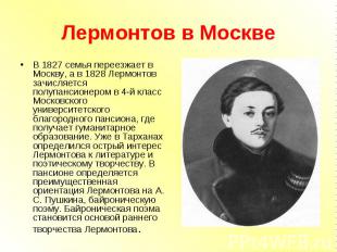 В 1827 семья переезжает в Москву, а в 1828 Лермонтов зачисляется полупансионером