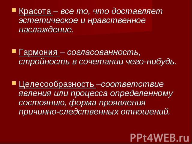 Красота – все то, что доставляет эстетическое и нравственное наслаждение. Красота – все то, что доставляет эстетическое и нравственное наслаждение. Гармония – согласованность, стройность в сочетании чего-нибудь. Целесообразность –соответствие явлени…