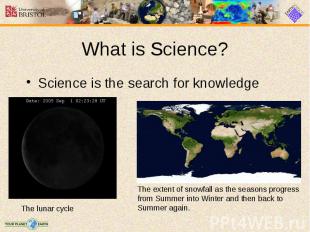 What is Science? Science is the search for knowledge
