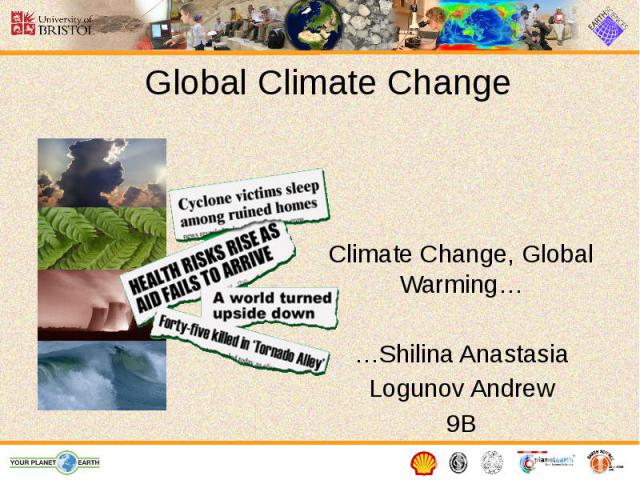 Global Climate Change Climate Change, Global Warming… …Shilina Anastasia Logunov Andrew 9B
