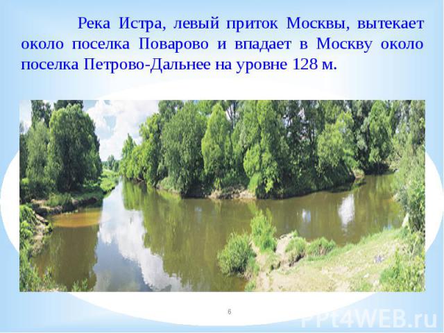 Река Истра, левый приток Москвы, вытекает около поселка Поварово и впадает в Москву около поселка Петрово-Дальнее на уровне 128 м.