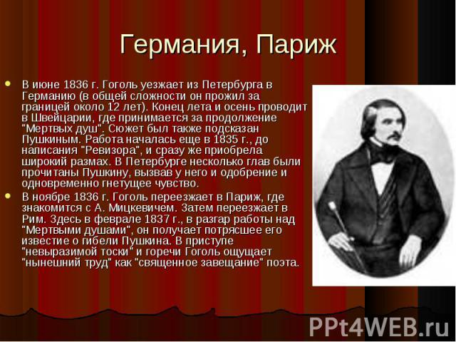 В июне 1836 г. Гоголь уезжает из Петербурга в Германию (в общей сложности он прожил за границей около 12 лет). Конец лета и осень проводит в Швейцарии, где принимается за продолжение "Мертвых душ". Сюжет был также подсказан Пушкиным. Работ…