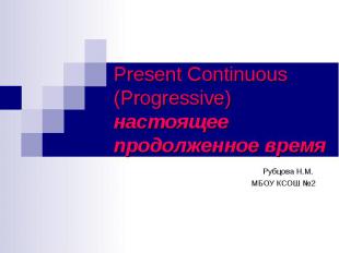Present Continuous (Progressive) настоящее продолженное время Рубцова Н.М. МБОУ