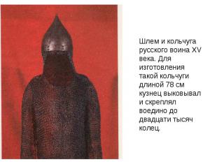 Шлем и кольчуга русского воина XV века. Для изготовления такой кольчуги длиной 7