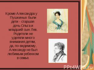 Кроме Александра у Пушкиных были дети - старшая дочь Ольга и младший сын Лев. Ро